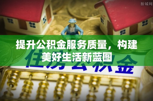 永嘉提升公积金服务质量，构建美好生活新蓝图