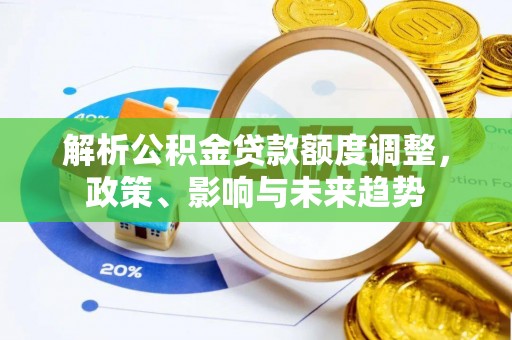 永嘉解析公积金贷款额度调整，政策、影响与未来趋势