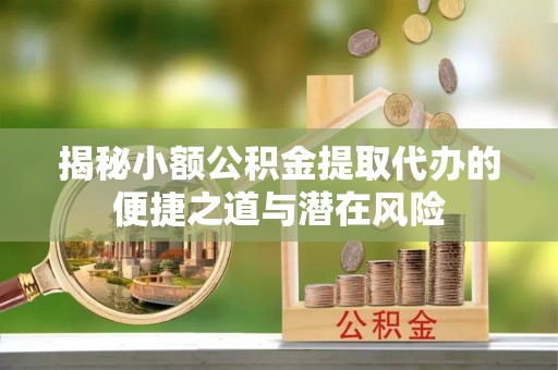 永嘉揭秘小额公积金提取代办的便捷之道与潜在风险