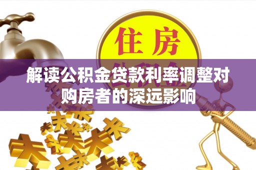 永嘉解读公积金贷款利率调整对购房者的深远影响