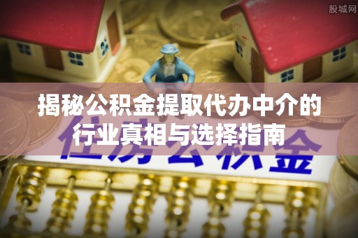 永嘉揭秘公积金提取代办中介的行业真相与选择指南