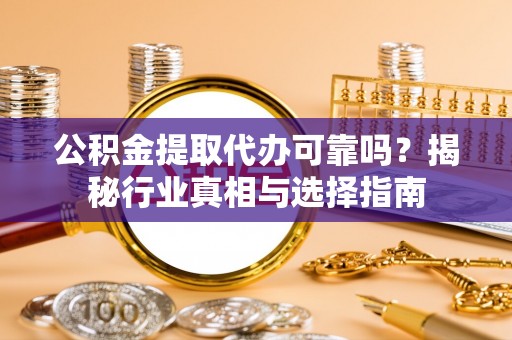 永嘉公积金提取代办可靠吗？揭秘行业真相与选择指南