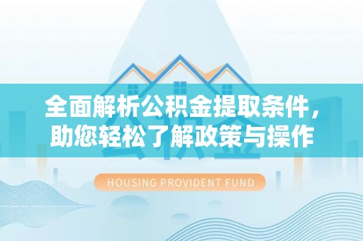 永嘉全面解析公积金提取条件，助您轻松了解政策与操作