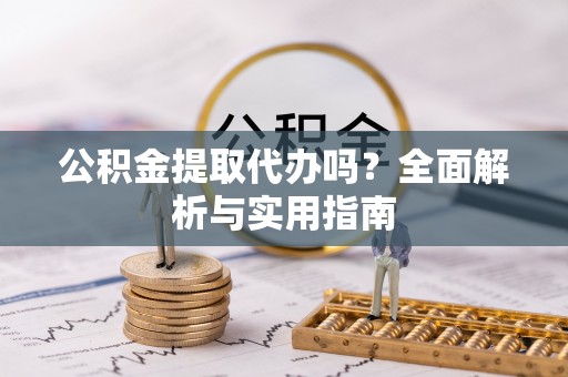 永嘉公积金提取代办吗？全面解析与实用指南
