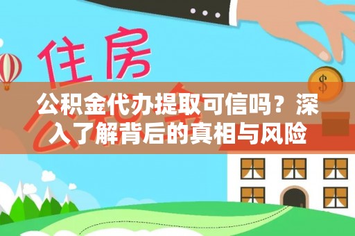 永嘉公积金代办提取可信吗？深入了解背后的真相与风险