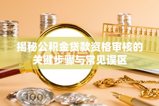 永嘉揭秘公积金贷款资格审核的关键步骤与常见误区