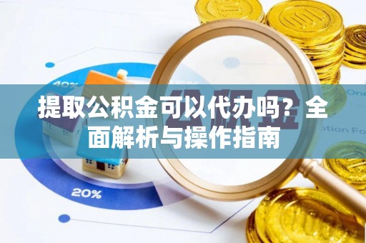 永嘉提取公积金可以代办吗？全面解析与操作指南