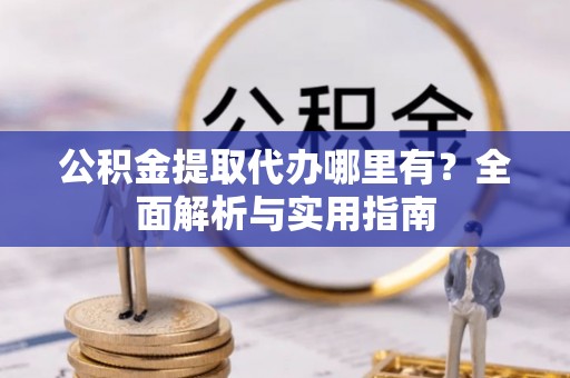 永嘉公积金提取代办哪里有？全面解析与实用指南