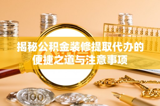 永嘉揭秘公积金装修提取代办的便捷之道与注意事项