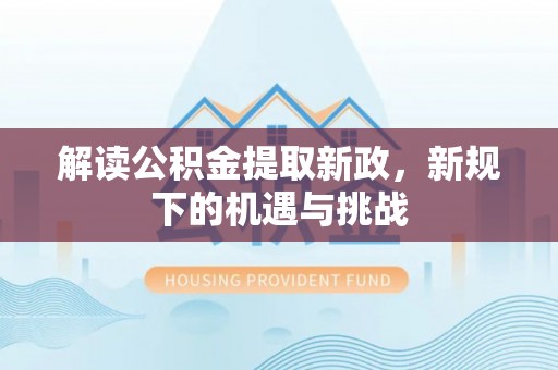 永嘉解读公积金提取新政，新规下的机遇与挑战