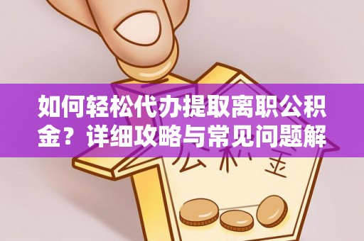 永嘉如何轻松代办提取离职公积金？详细攻略与常见问题解析