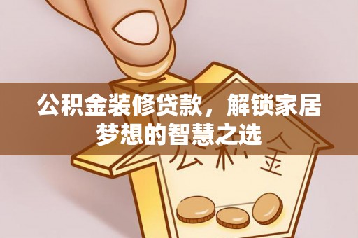 永嘉公积金装修贷款，解锁家居梦想的智慧之选