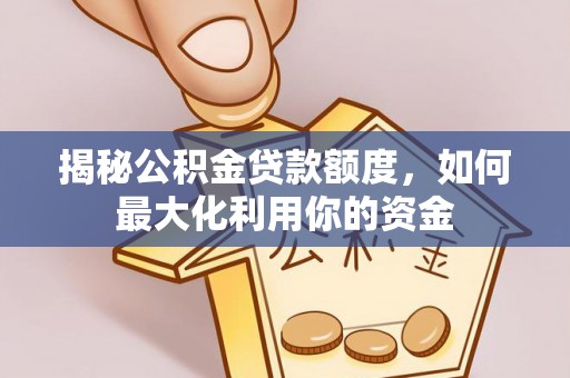 永嘉揭秘公积金贷款额度，如何最大化利用你的资金
