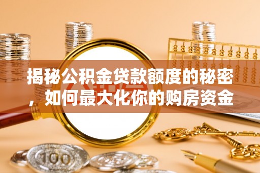 永嘉揭秘公积金贷款额度的秘密，如何最大化你的购房资金？