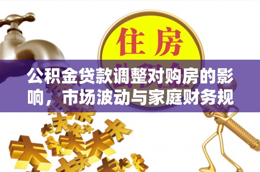 永嘉公积金贷款调整对购房的影响，市场波动与家庭财务规划
