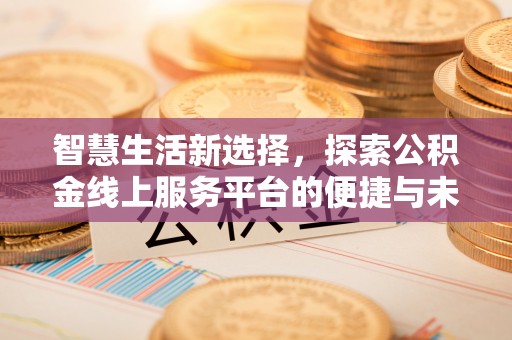 永嘉智慧生活新选择，探索公积金线上服务平台的便捷与未来