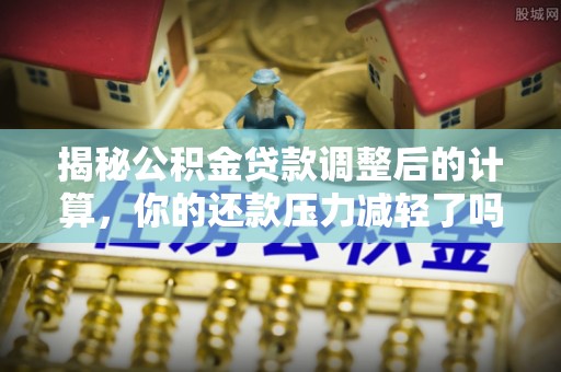 永嘉揭秘公积金贷款调整后的计算，你的还款压力减轻了吗？