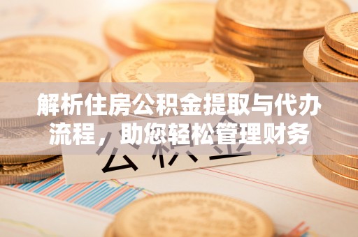 永嘉解析住房公积金提取与代办流程，助您轻松管理财务