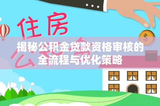 永嘉揭秘公积金贷款资格审核的全流程与优化策略