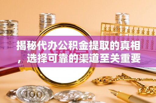 永嘉揭秘代办公积金提取的真相，选择可靠的渠道至关重要