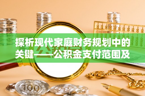 永嘉探析现代家庭财务规划中的关键——公积金支付范围及其影响