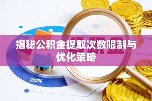永嘉揭秘公积金提取次数限制与优化策略