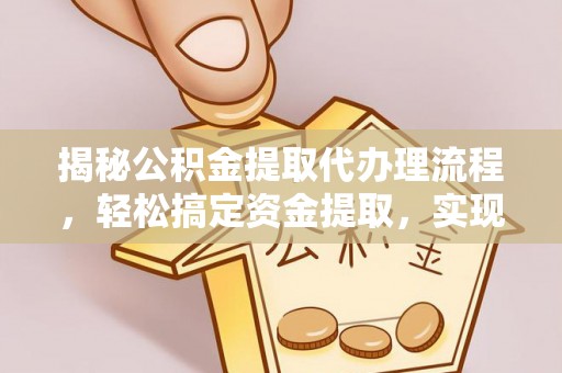 永嘉揭秘公积金提取代办理流程，轻松搞定资金提取，实现财务自由