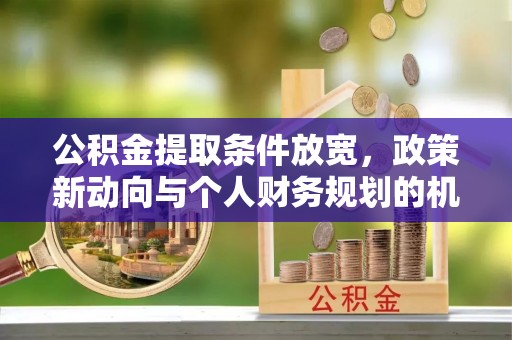 永嘉公积金提取条件放宽，政策新动向与个人财务规划的机遇