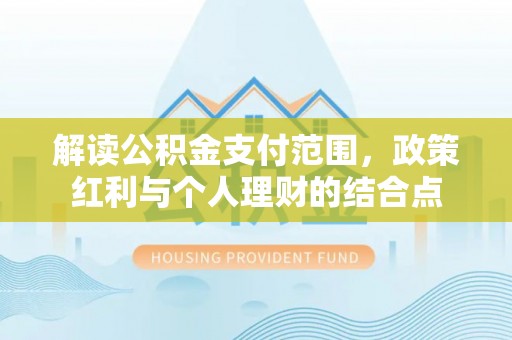 永嘉解读公积金支付范围，政策红利与个人理财的结合点