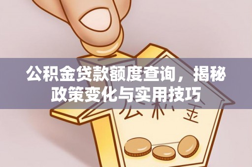 永嘉公积金贷款额度查询，揭秘政策变化与实用技巧