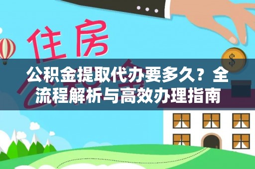 永嘉公积金提取代办要多久？全流程解析与高效办理指南