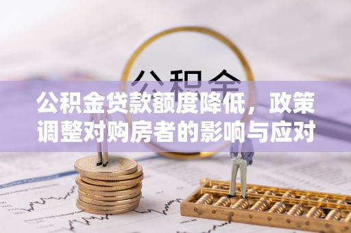 永嘉公积金贷款额度降低，政策调整对购房者的影响与应对策略