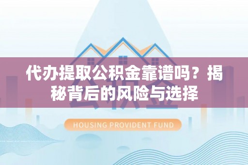 永嘉代办提取公积金靠谱吗？揭秘背后的风险与选择