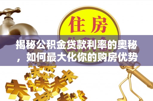 永嘉揭秘公积金贷款利率的奥秘，如何最大化你的购房优势