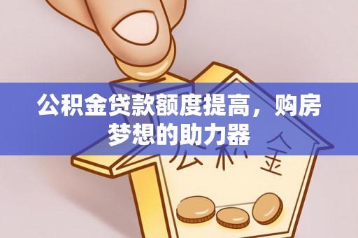 永嘉公积金贷款额度提高，购房梦想的助力器