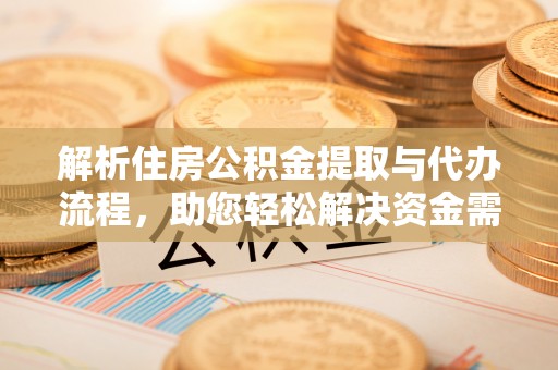 永嘉解析住房公积金提取与代办流程，助您轻松解决资金需求