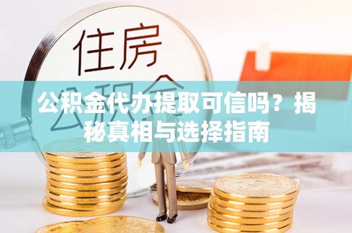 永嘉公积金代办提取可信吗？揭秘真相与选择指南