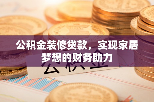永嘉公积金装修贷款，实现家居梦想的财务助力