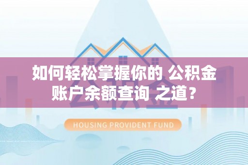 永嘉如何轻松掌握你的 公积金账户余额查询 之道？