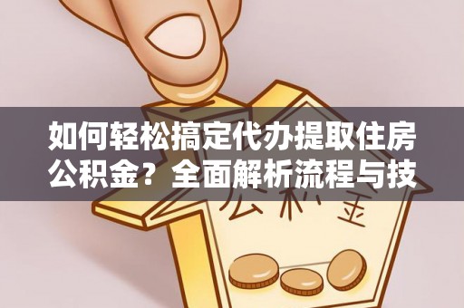 永嘉如何轻松搞定代办提取住房公积金？全面解析流程与技巧