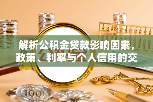 永嘉解析公积金贷款影响因素，政策、利率与个人信用的交织作用