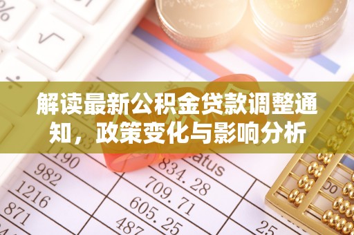 永嘉解读最新公积金贷款调整通知，政策变化与影响分析