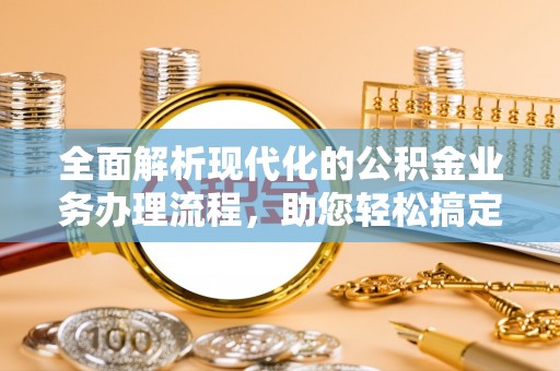永嘉全面解析现代化的公积金业务办理流程，助您轻松搞定每一笔交易