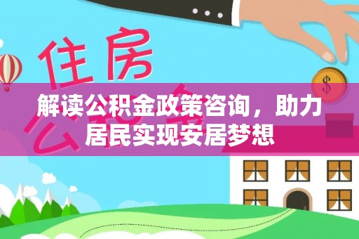 永嘉解读公积金政策咨询，助力居民实现安居梦想