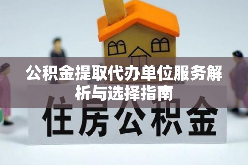 永嘉公积金提取代办单位服务解析与选择指南
