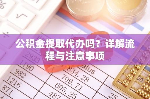 永嘉公积金提取代办吗？详解流程与注意事项