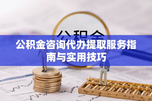 永嘉公积金咨询代办提取服务指南与实用技巧