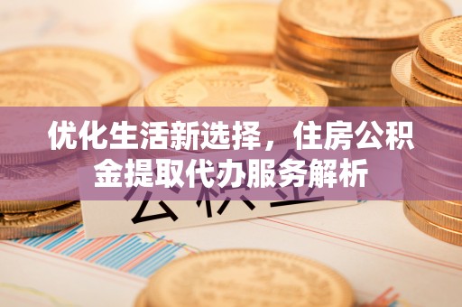 永嘉优化生活新选择，住房公积金提取代办服务解析