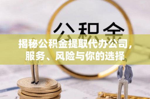 永嘉揭秘公积金提取代办公司，服务、风险与你的选择