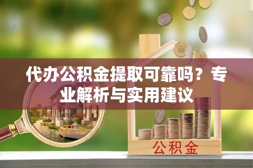 永嘉代办公积金提取可靠吗？专业解析与实用建议
